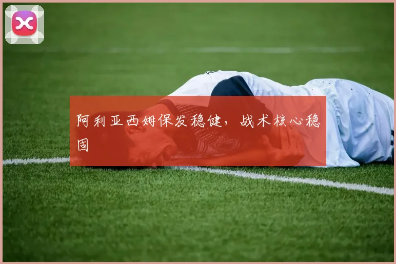 阿利亚西姆保发稳健，战术核心稳固
