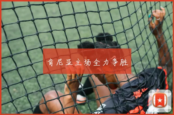 肯尼亚主场全力争胜