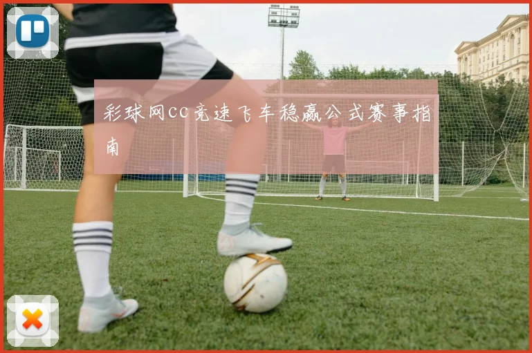 彩球网cc竞速飞车稳赢公式赛事指南