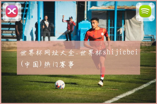 世界杯网址大全_世界杯shijiebei(中国)热门赛事