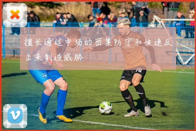 擅长通过中场的密集防守和快速反击来制造威胁