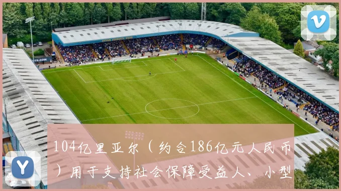104亿里亚尔（约合186亿元人民币）用于支持社会保障受益人、小型畜牧业者等