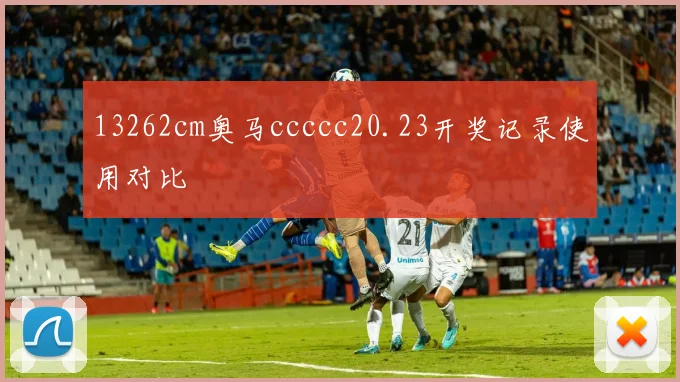 13262cm奥马ccccc20.23开奖记录使用对比