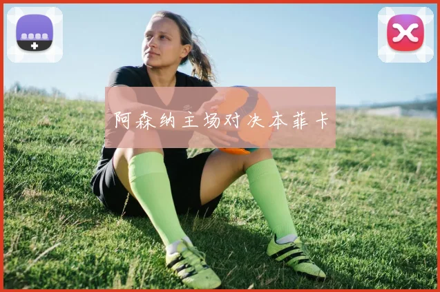 阿森纳主场对决本菲卡