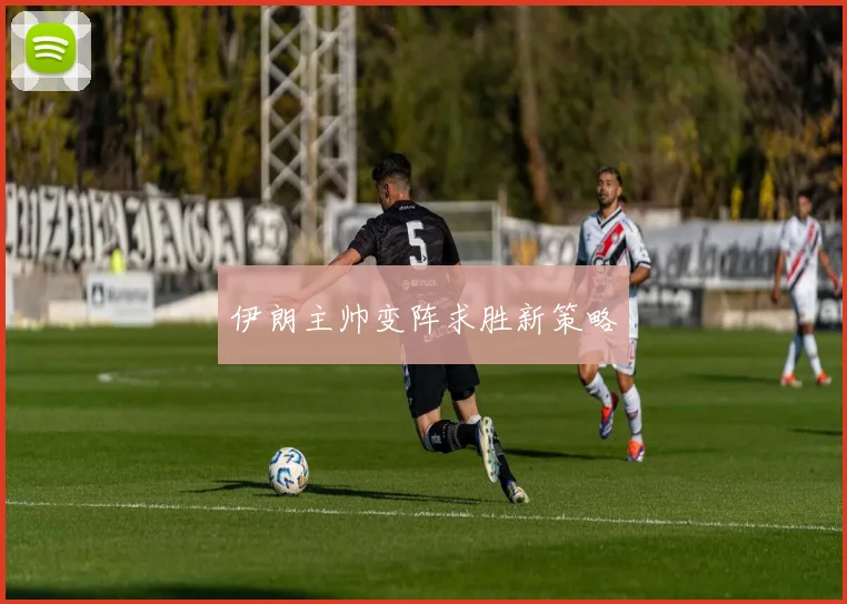 伊朗主帅变阵求胜新策略