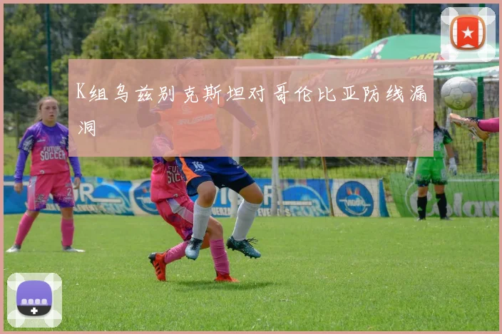 K组乌兹别克斯坦对哥伦比亚防线漏洞