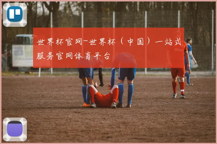 世界杯官网-世界杯（中国）一站式服务官网体育平台
