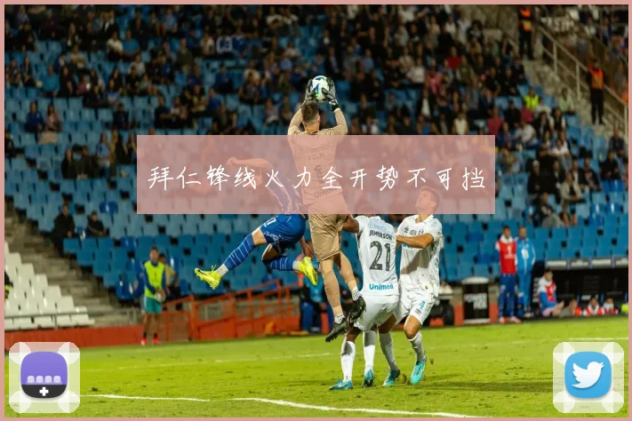拜仁锋线火力全开势不可挡