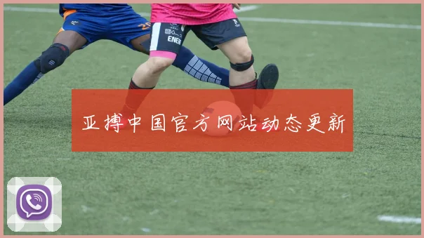 亚搏中国官方网站动态更新