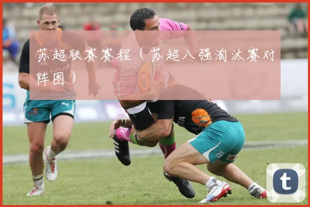 苏超联赛赛程（苏超八强淘汰赛对阵图）