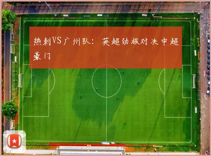 热刺VS广州队：英超劲旅对决中超豪门