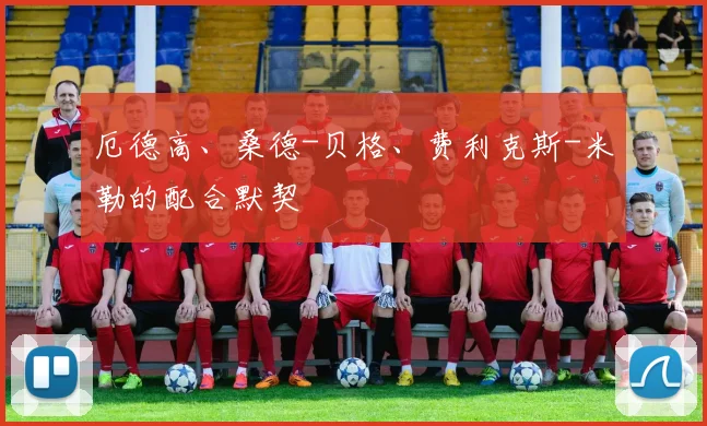厄德高、桑德-贝格、费利克斯-米勒的配合默契
