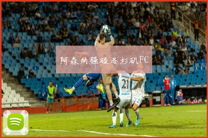 阿森纳强碰洛杉矶FC