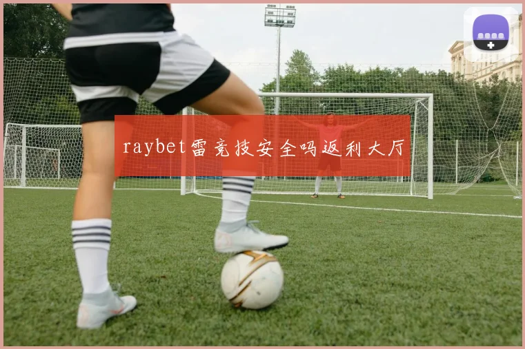 raybet雷竞技安全吗返利大厅