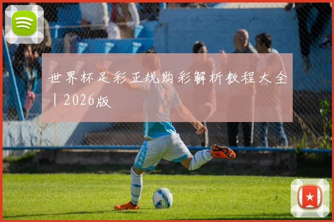 世界杯足彩正规购彩解析教程大全｜2026版