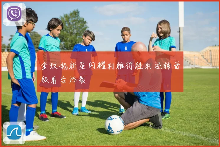 金玟哉新星闪耀利雅得胜利逆转晋级看台炸裂