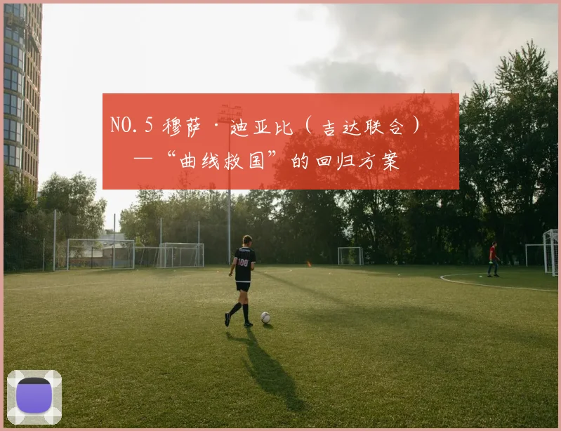 NO.5 穆萨·迪亚比（吉达联合）——“曲线救国”的回归方案