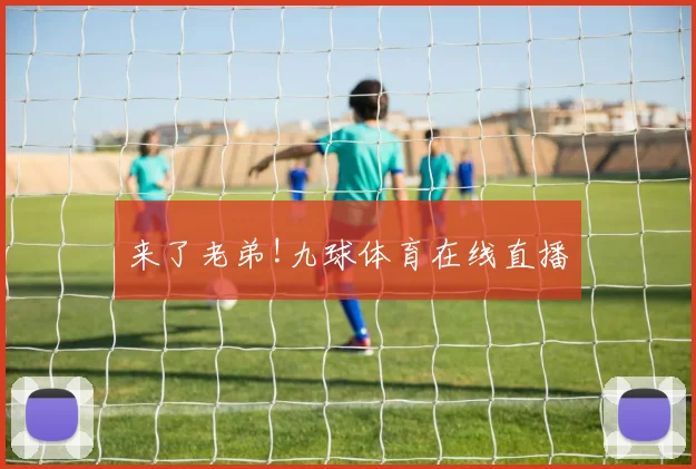 来了老弟!九球体育在线直播