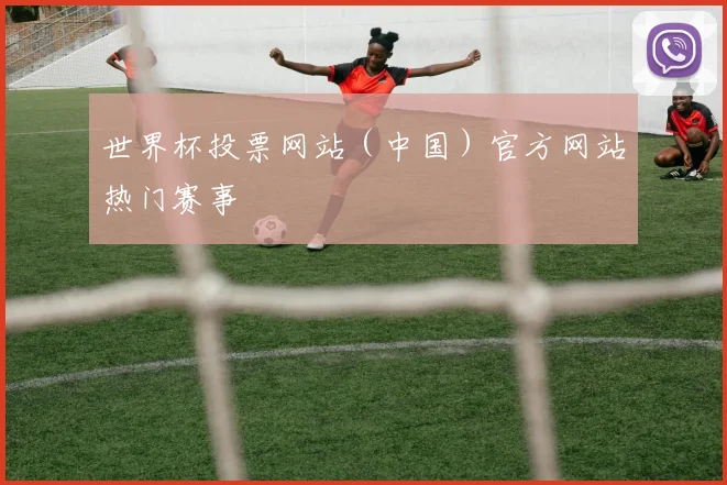 世界杯投票网站（中国）官方网站热门赛事
