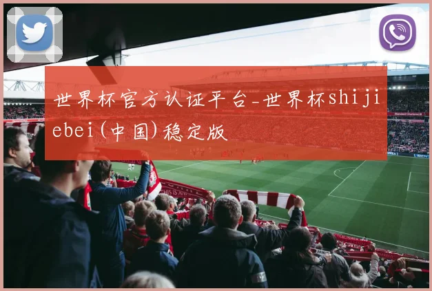 世界杯官方认证平台_世界杯shijiebei(中国)稳定版