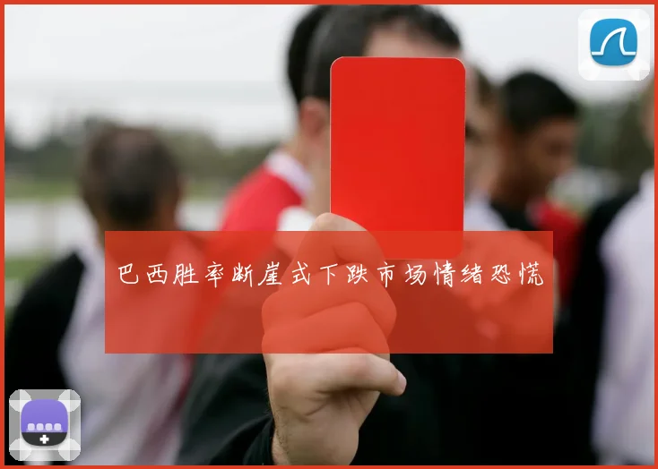 巴西胜率断崖式下跌市场情绪恐慌