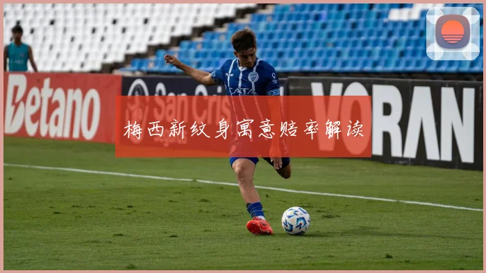 梅西新纹身寓意赔率解读