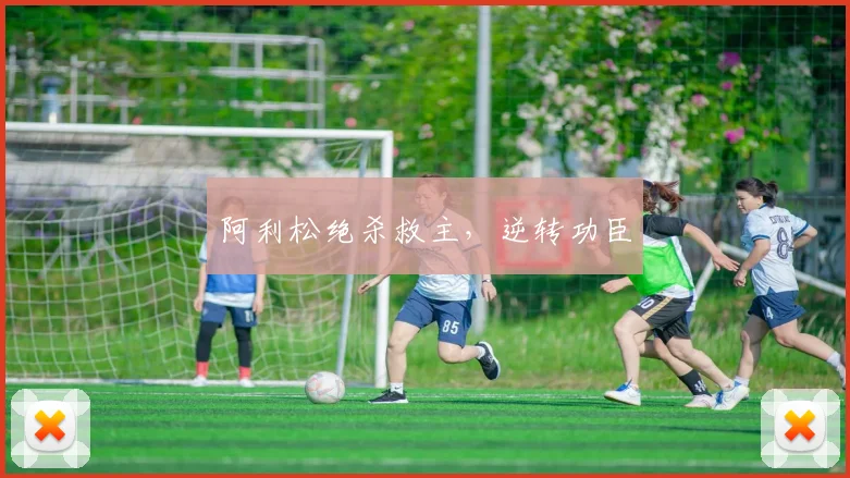 阿利松绝杀救主，逆转功臣