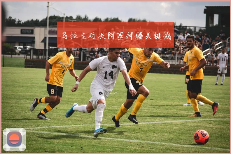 乌拉圭对决阿塞拜疆关键战