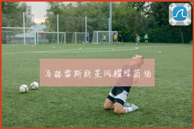 马赫雷斯新星闪耀绿茵场