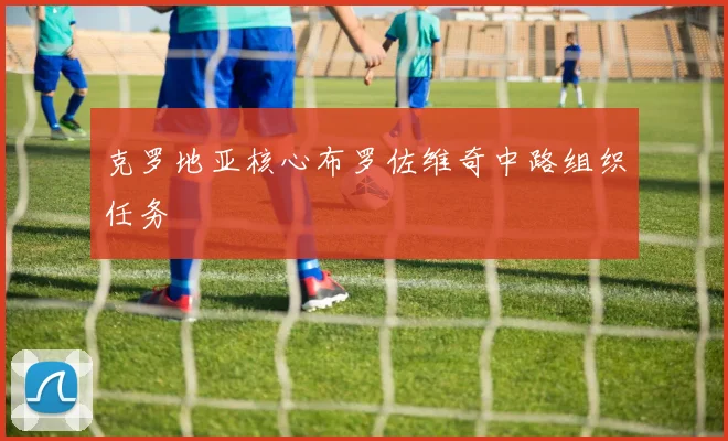 克罗地亚核心布罗佐维奇中路组织任务