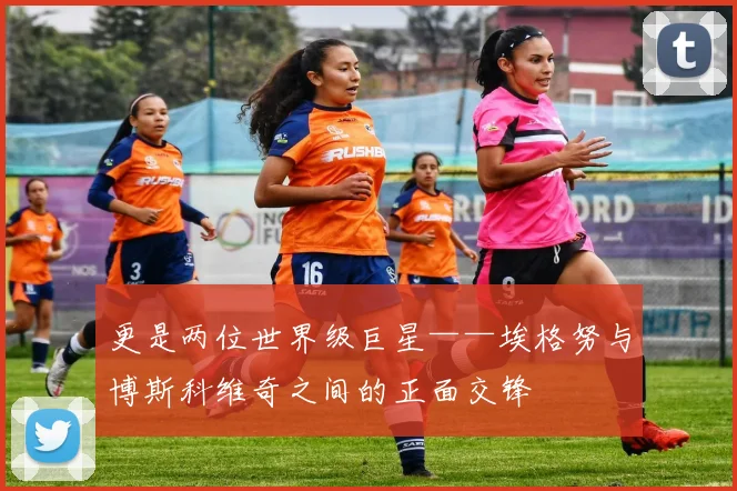 更是两位世界级巨星——埃格努与博斯科维奇之间的正面交锋