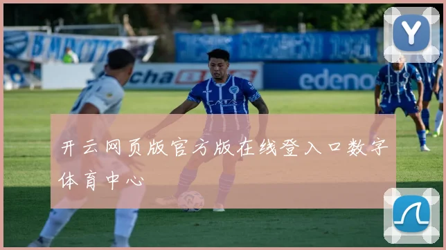 开云网页版官方版在线登入口数字体育中心