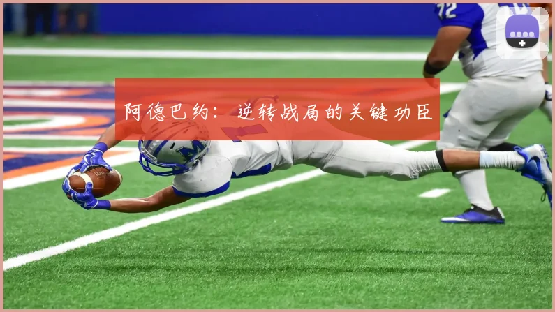 阿德巴约：逆转战局的关键功臣
