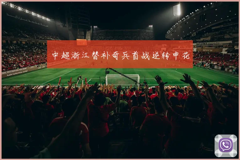 中超浙江替补奇兵首战逆转申花