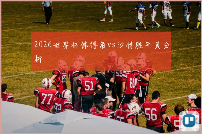 2026世界杯佛得角vs沙特胜平负分析