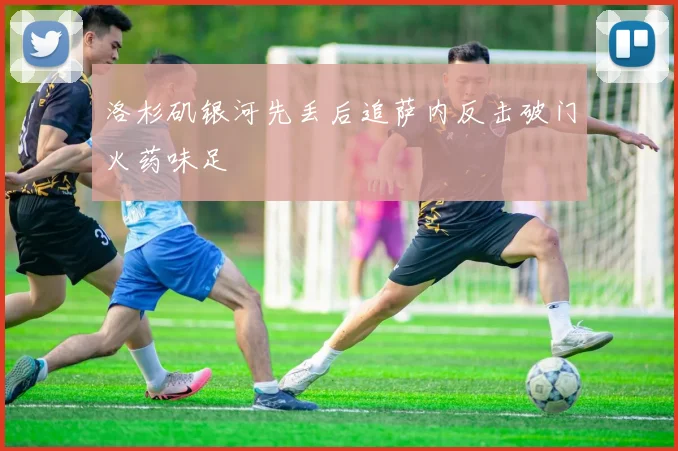 洛杉矶银河先丢后追萨内反击破门火药味足