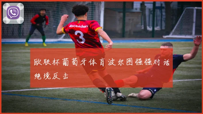 欧联杯葡萄牙体育波尔图强强对话绝境反击