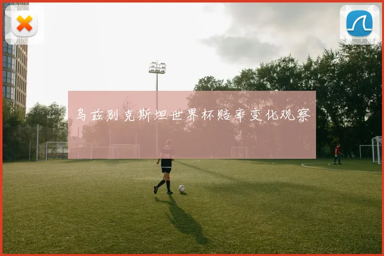 乌兹别克斯坦世界杯赔率变化观察