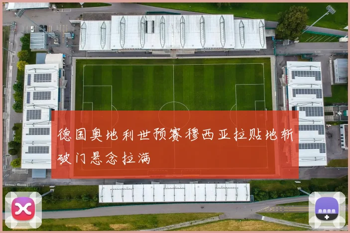 德国奥地利世预赛穆西亚拉贴地斩破门悬念拉满