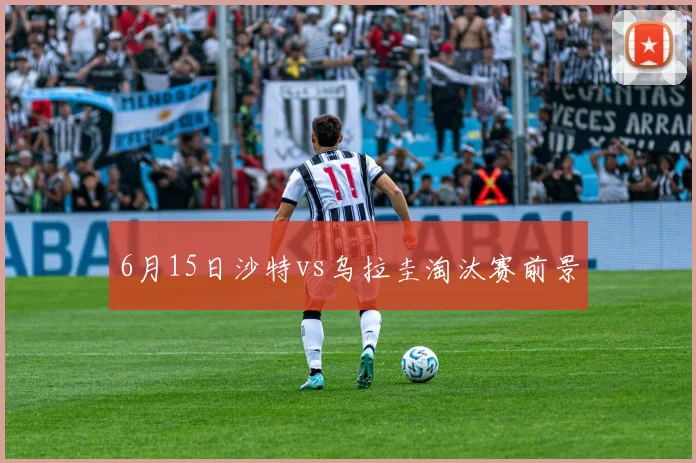 6月15日沙特vs乌拉圭淘汰赛前景