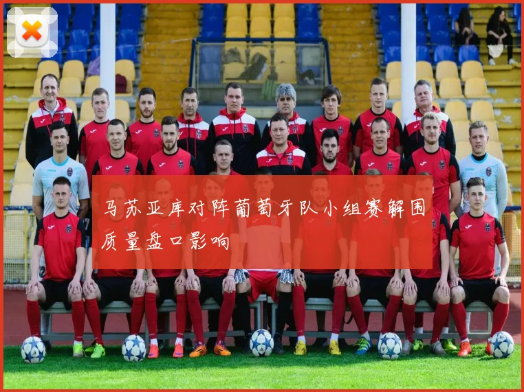 马苏亚库对阵葡萄牙队小组赛解围质量盘口影响