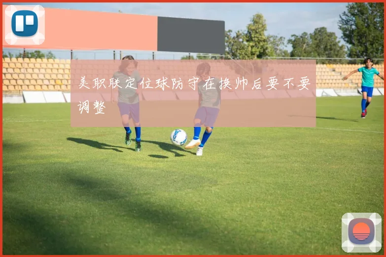 美职联定位球防守在换帅后要不要调整