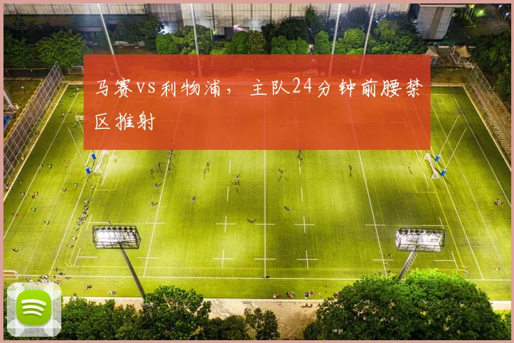 马赛vs利物浦,主队24分钟前腰禁区推射