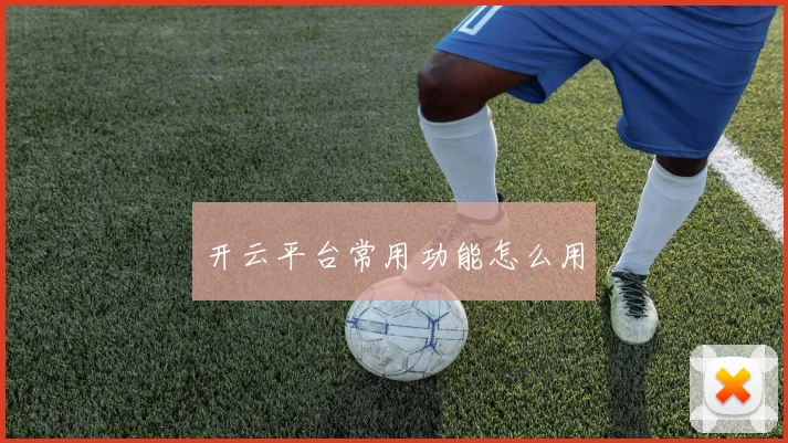 开云平台常用功能怎么用