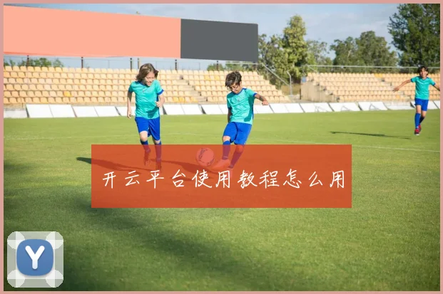 开云平台使用教程怎么用