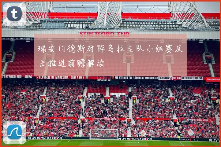 瑞安门德斯对阵乌拉圭队小组赛反击推进前瞻解读