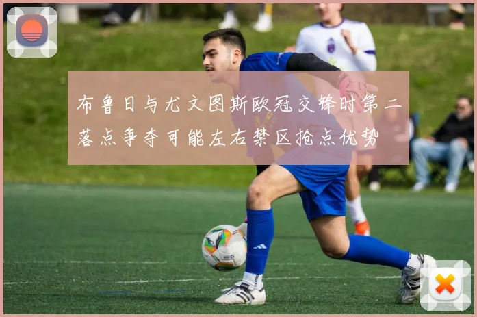 布鲁日与尤文图斯欧冠交锋时第二落点争夺可能左右禁区抢点优势