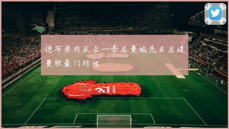德布劳内反击一条龙曼城先丢后追曼联豪门对话