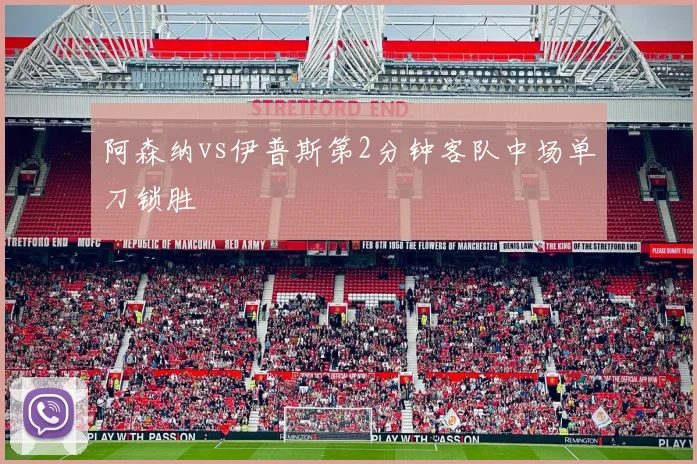 阿森纳vs伊普斯第2分钟客队中场单刀锁胜