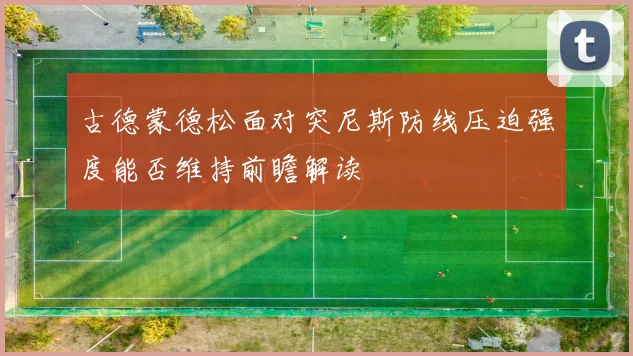 古德蒙德松面对突尼斯防线压迫强度能否维持前瞻解读
